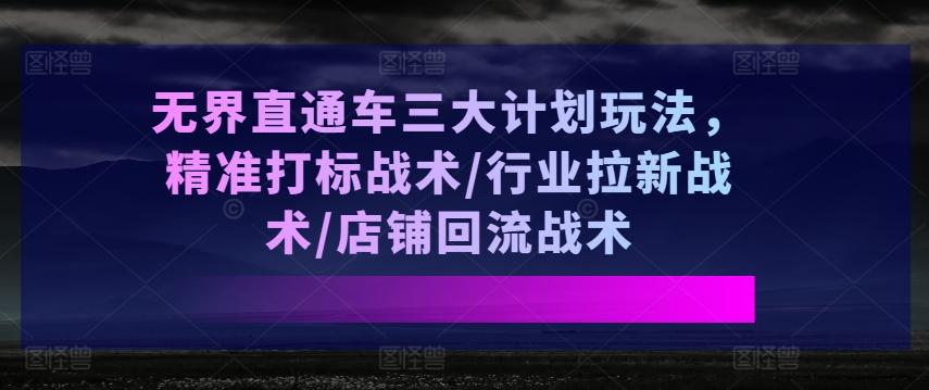 无界直通车三大计划玩法，精准打标战术/行业拉新战术/店铺回流战术_就是爱分享