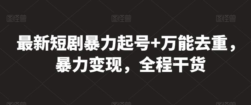 最新短剧暴力起号+万能去重，暴力变现，全程干货【揭秘】_就是爱分享