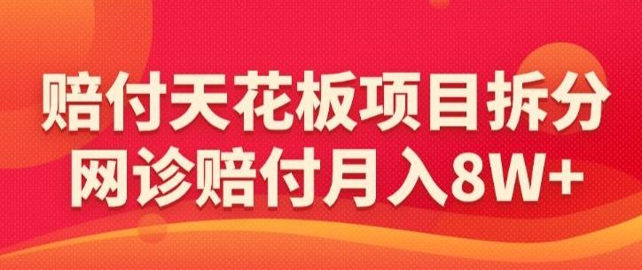赔付天花板项目拆分，网诊赔付月入8W+-【仅揭秘】_就是爱分享