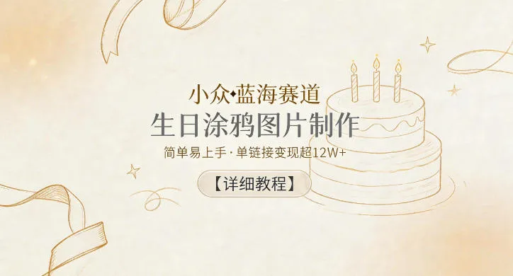 小众蓝海赛道，生日涂鸦图片制作，简单易上手，单链接变现超12W+【详细教程】_一起云网创