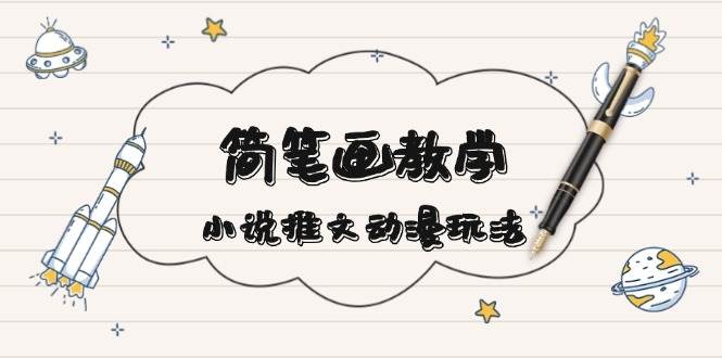 简笔画教学，小说推文动漫玩法，提供多种爆点文案写法，引爆社交媒_就是爱分享