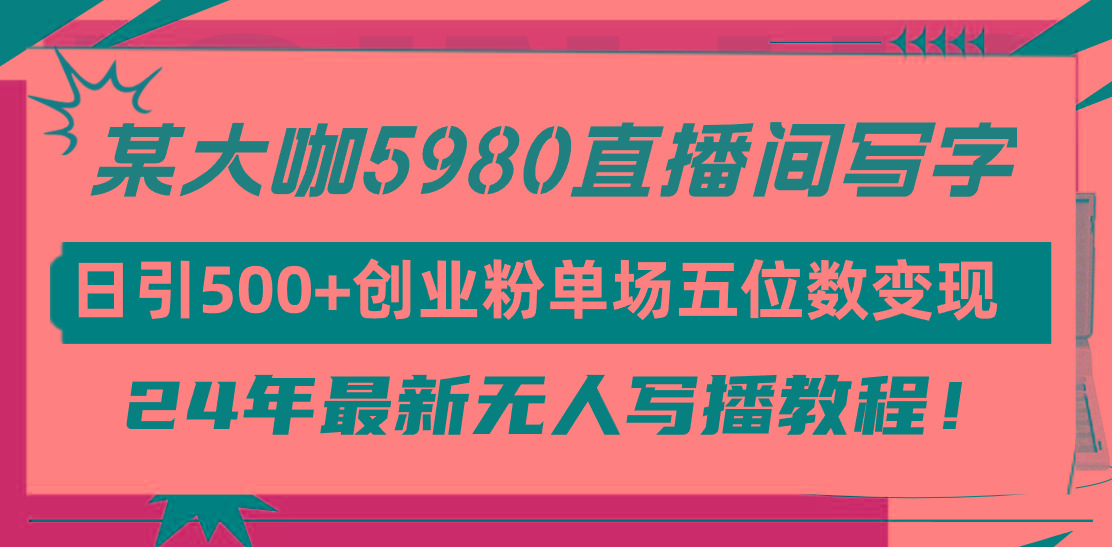 (9416期)直播间写写字日引500+创业粉，24年最新无人写播教程！单场五位数变现_就是爱分享