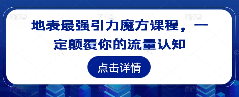 地表最强引力魔方课程，一定颠覆你的流量认知_就是爱分享