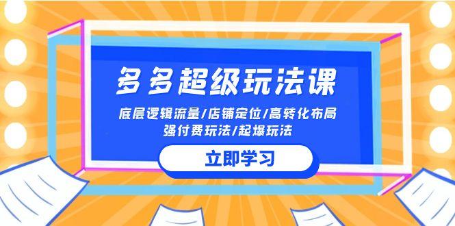 (10011期)2024多多 超级玩法课 流量底层逻辑/店铺定位/高转化布局/强付费/起爆玩法_就是爱分享