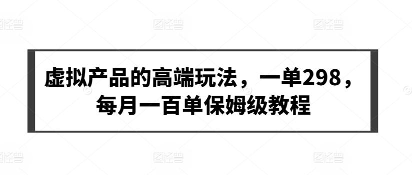 虚拟产品的高端玩法，一单298，每月一百单保姆级教程【揭秘】_就是爱分享