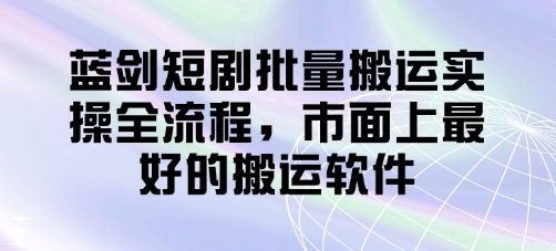 蓝剑短剧批量搬运实操全流程，市面上最好的搬运软件_就是爱分享