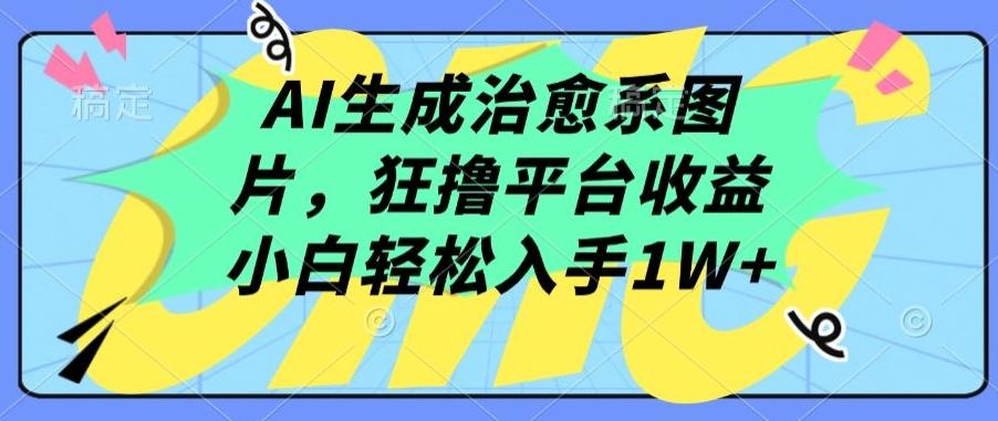AI生成治愈系图片，狂撸平台收益，小白轻松入手1W+【揭秘】_就是爱分享