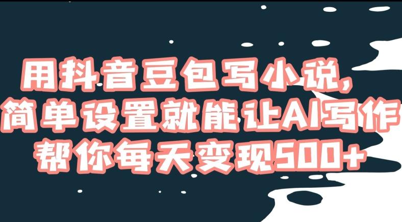 用抖音豆包写小说，简单设置就能让AI写作帮你每天变现500+【揭秘】_就是爱分享