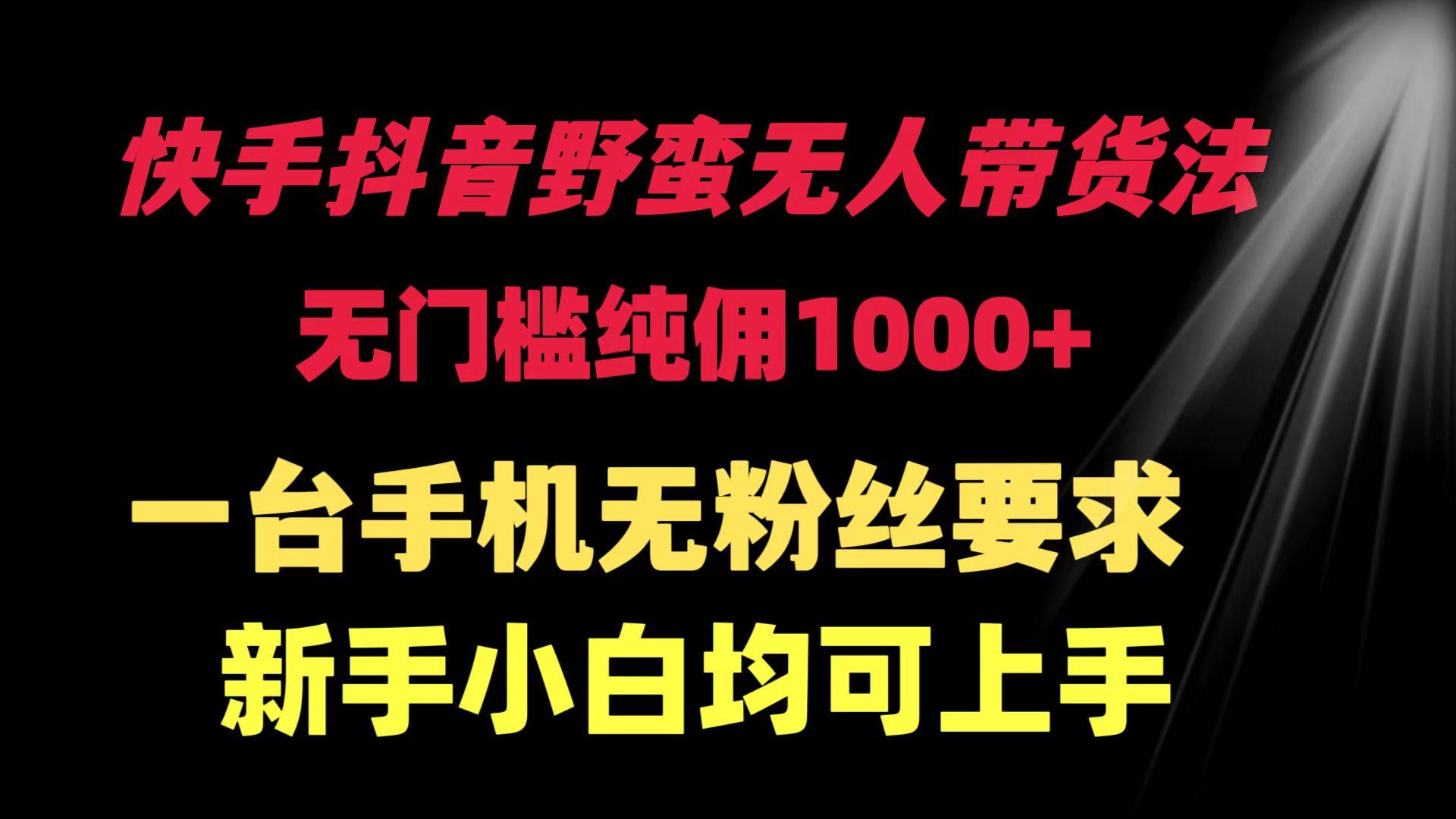 (9552期)快手抖音野蛮无人带货法 无门槛纯佣1000+ 一台手机无粉丝要求新手小白…_就是爱分享
