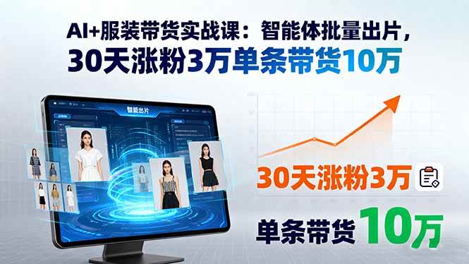 （15974期）AI+服装带货实战课：智能体批量出片，30天涨粉3万单条带货10万_就是爱分享