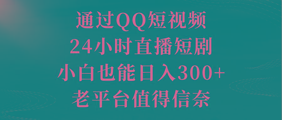 通过QQ短视频、24小时直播短剧，小白也能日入300+，老平台值得信奈_就是爱分享
