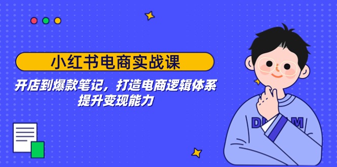 小红书电商实战课：开店到爆款笔记，打造电商逻辑体系，提升变现能力_就是爱分享