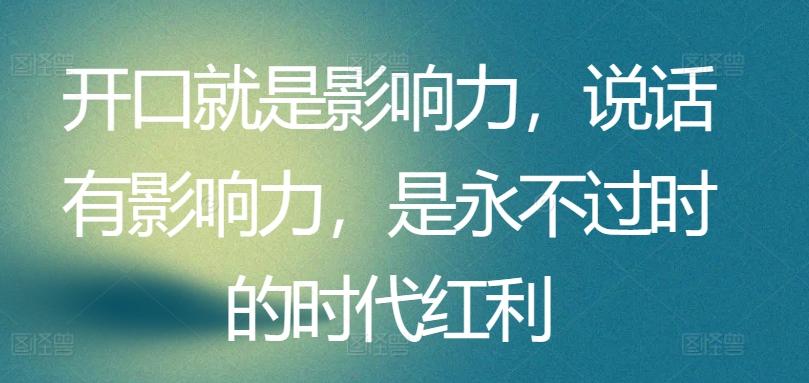 开口就是影响力，说话有影响力，是永不过时的时代红利_就是爱分享