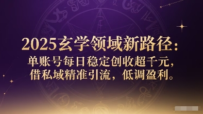 2025玄学领域新路径：单账号每日稳定创收1k+，借私域精准引流，低调盈利_就是爱分享