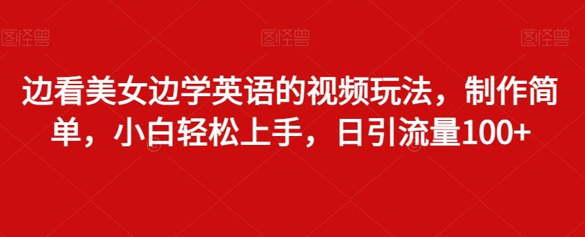 边看美女边学英语的视频玩法，制作简单，小白轻松上手，日引流量100+_就是爱分享