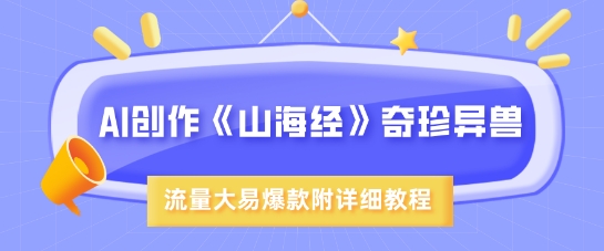 AI创作《山海经》奇珍异兽，超现实画风，流量大易爆款，附详细教程_就是爱分享