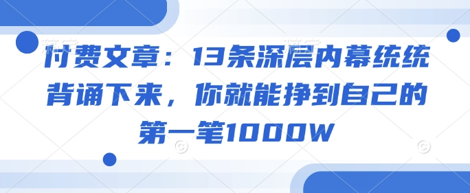 付费文章：13条深层内幕统统背诵下来，你就能挣到自己的第一笔1000W_就是爱分享
