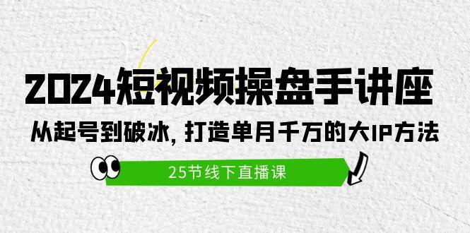 (9970期)2024短视频操盘手讲座：从起号到破冰，打造单月千万的大IP方法(25节)_就是爱分享