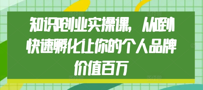 知识IP创业实操课，从0到1快速孵化让你的个人品牌价值百万_就是爱分享