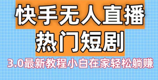 快手无人直播热门短剧3.0最新教程小白在家轻松躺赚_就是爱分享