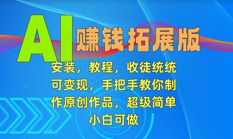 AI赚钱拓展版，安装，教程，收徒统统可变现，手把手教你制作原创作品，超级简单，小白可做【揭秘】_就是爱分享