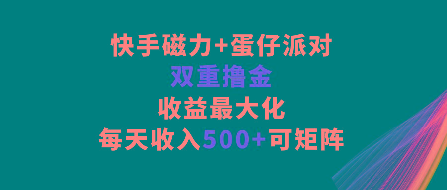 快手磁力+蛋仔派对，双重撸金，收益最大化，每天收入500+，可矩阵_就是爱分享