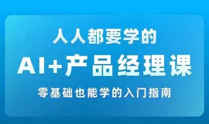AI +产品经理实战项目必修课，从零到一教你学ai，零基础也能学的入门指南_就是爱分享