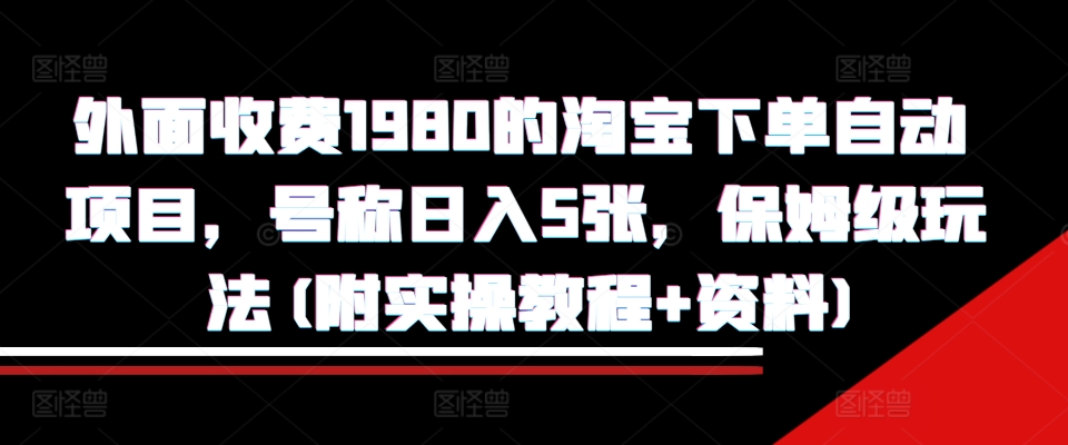 外面收费1980的淘宝下单自动项目，号称日入5张，保姆级玩法(附实操教程+资料)【揭秘】_就是爱分享
