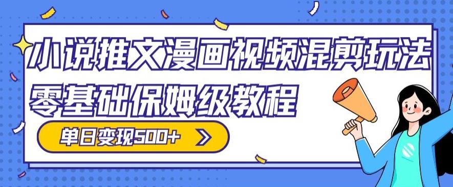 小说推文漫画视频混剪玩法，零基础保姆级教程，单日变现500+_就是爱分享