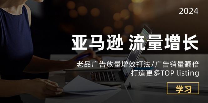 亚马逊流量 增长-老品广告 放量增效打法/销量翻倍/打造更多TOP listing_就是爱分享