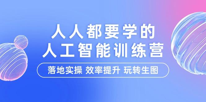 (9872期)人人都要学的-人工智能特训营，落地实操 效率提升 玩转生图(22节课)_就是爱分享