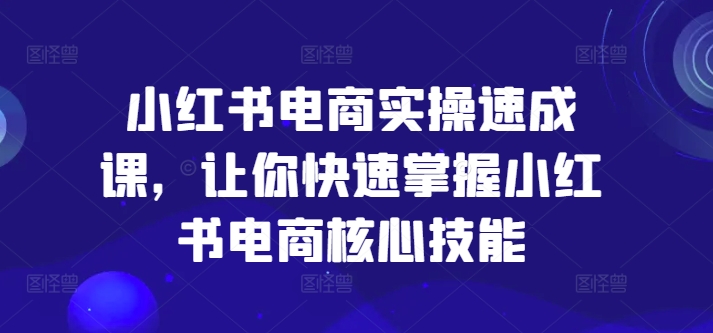 小红书电商实操速成课，让你快速掌握小红书电商核心技能_就是爱分享