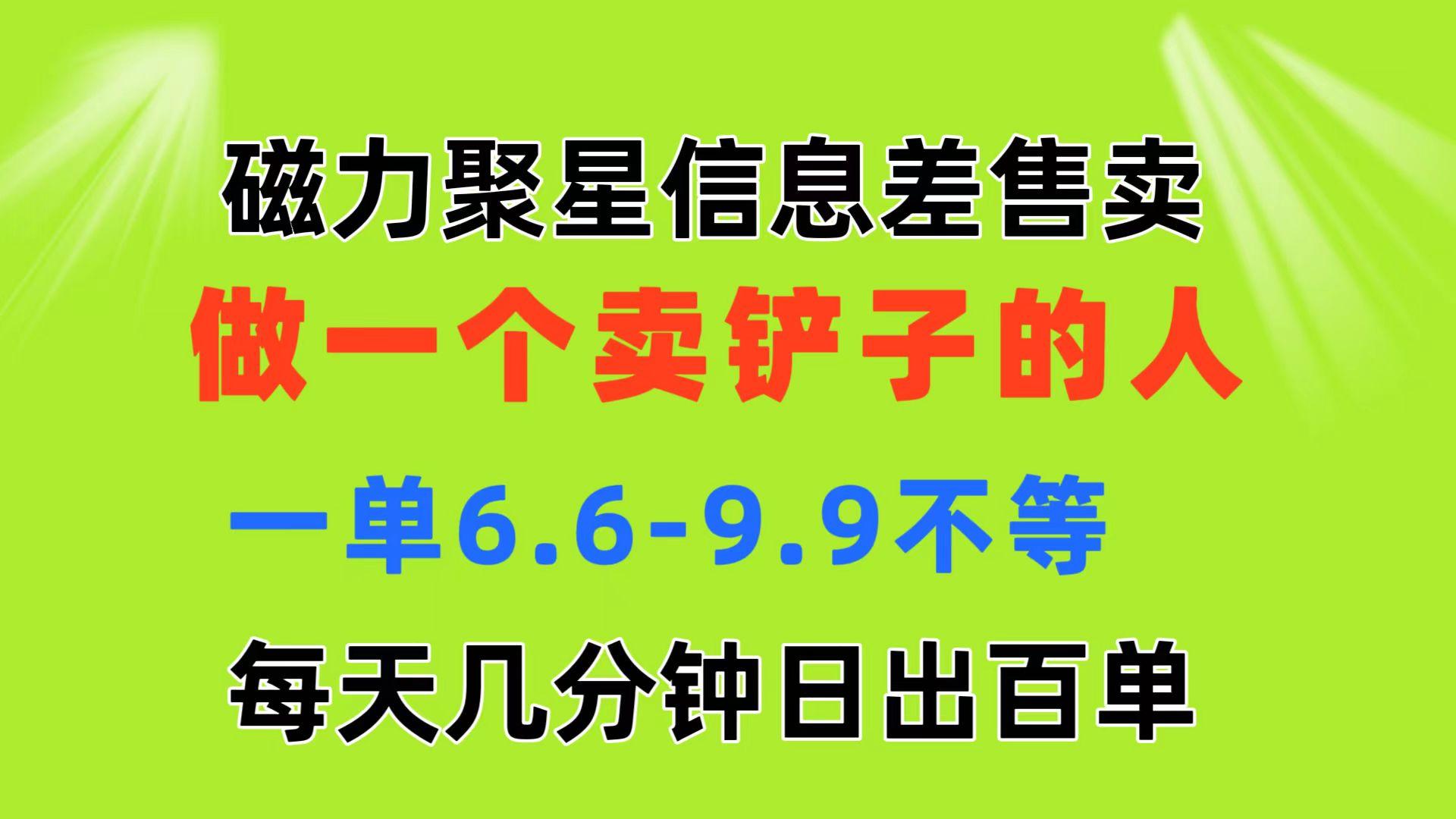 磁力聚星信息差 做一个卖铲子的人 一单6.6-9.9不等  每天几分钟 日出百单_就是爱分享