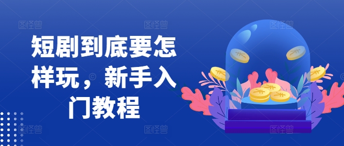 短剧到底要怎样玩，新手入门教程_就是爱分享