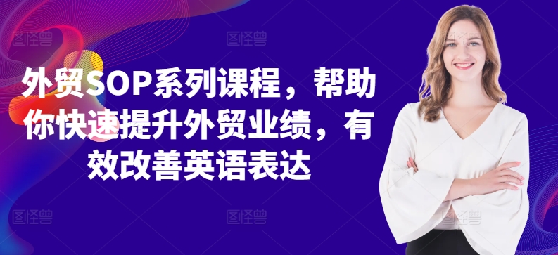 外贸SOP系列课程，帮助你快速提升外贸业绩，有效改善英语表达_就是爱分享