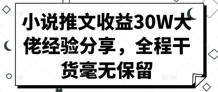 小说推文收益30W大佬经验分享，全程干货毫无保留_就是爱分享