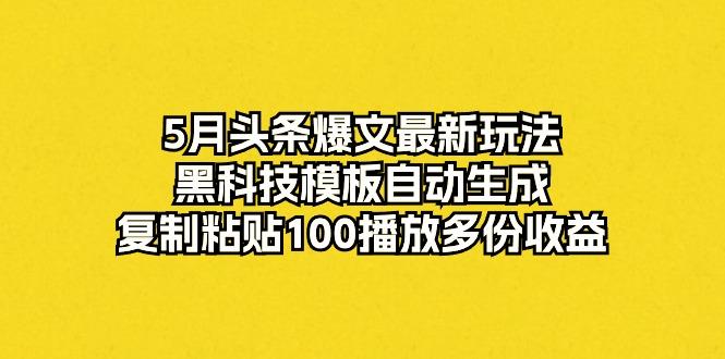 5月头条爆文最新玩法，黑科技模板自动生成，复制粘贴100播放多份收益_就是爱分享