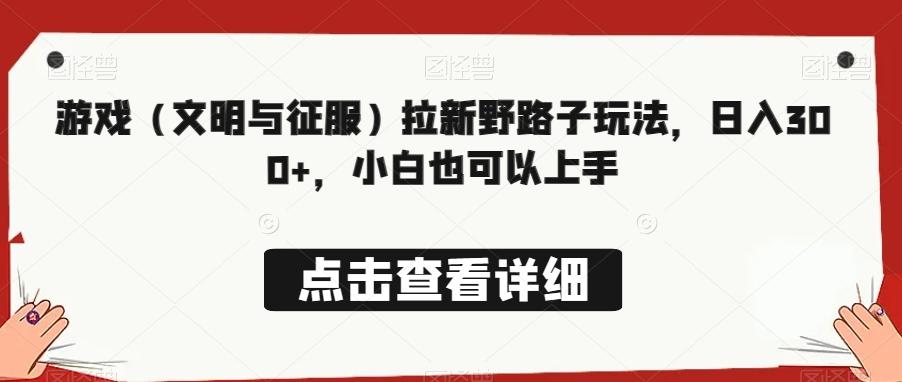 游戏（文明与征服）拉新野路子玩法，日入300+，小白也可以上手_就是爱分享