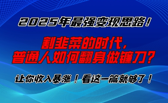 2025年最强变现思路，割韭菜的时代， 普通人如何翻身做镰刀？【揭秘】_就是爱分享
