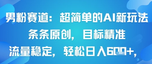 男粉赛道：超简单的AI新玩法条条原创，目标精准，流量稳定轻松日入6张+_就是爱分享
