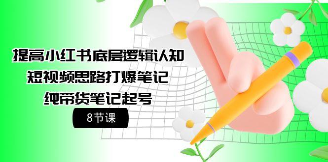 (9840期)提高小红书底层逻辑认知+短视频思路打爆笔记+纯带货笔记起号(8节课)_就是爱分享