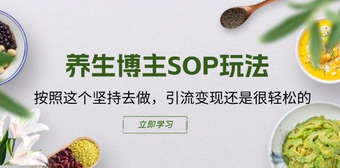 养生博主SOP玩法，按照这个坚持去做，引流变现还是很轻松的_就是爱分享