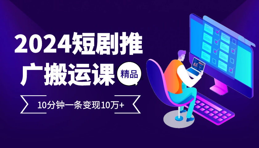 2024最火爆的项目短剧推广搬运实操课10分钟一条，单条变现10万+_就是爱分享