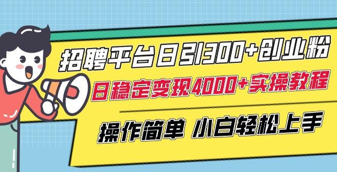 招聘平台日引300+创业粉，日稳定变现4000+实操教程小白轻松上手【揭秘】_就是爱分享