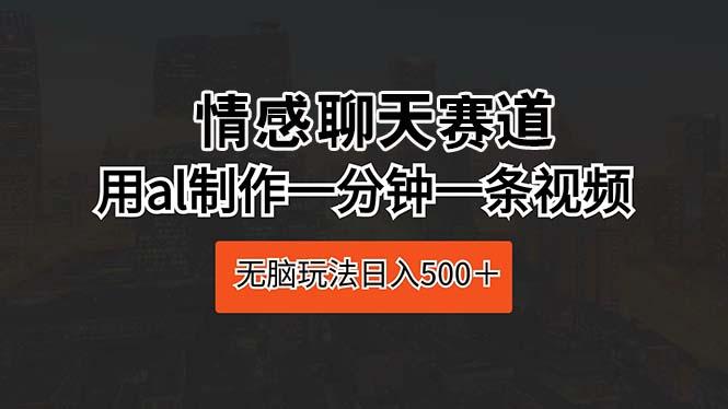 情感聊天赛道 用al制作一分钟一条视频 无脑玩法日入500＋_就是爱分享