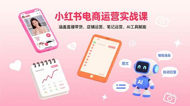 （15909期）小红书电商运营实战课：涵盖直播带货、店铺运营、笔记运营、AI工具赋能_就是爱分享