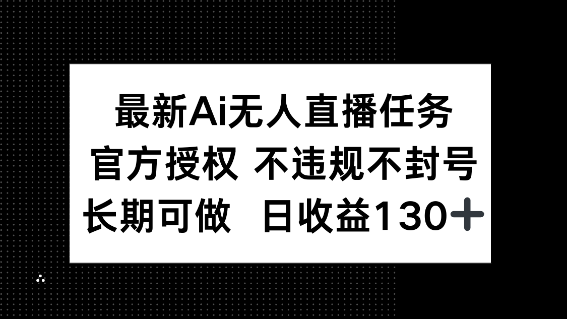 最新AI无人直播任务，官方授权 不违规不封号，长期可做，日收益130+_就是爱分享