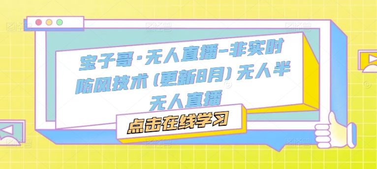 宝子哥·无人直播-非实时防风技术(更新25年8月)无人半无人直播_就是爱分享