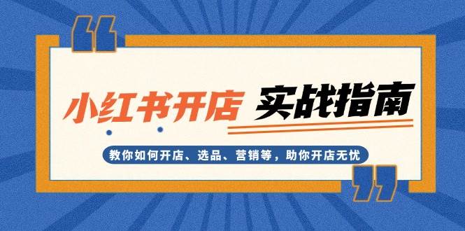 小红书开店实战指南：教你如何开店、选品、营销等，助你开店无忧_就是爱分享