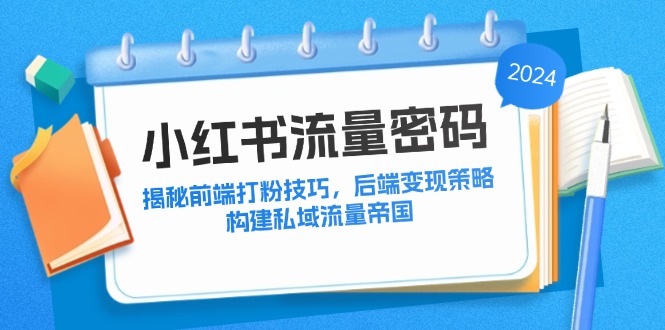 小红书流量密码：揭秘前端打粉技巧，后端变现策略，构建私域流量帝国_就是爱分享